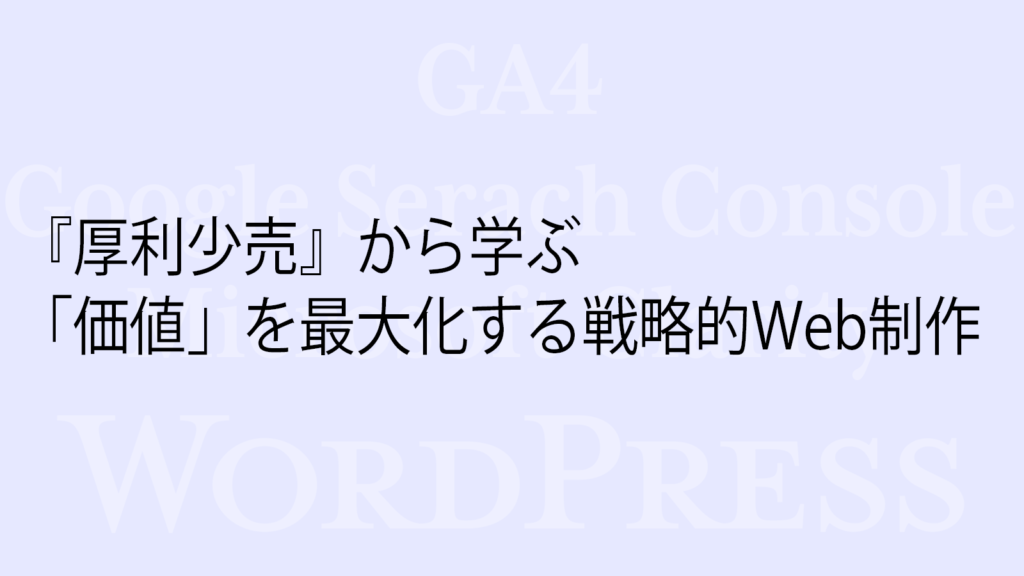 『厚利少売』から学ぶ「価値」を最大化する戦略的Web制作
