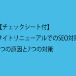 【チェックシート付】サイトリニューアルでのSEO対策：5つの原因と7つの対策