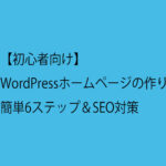 【初心者向け】WordPressホームページの作り方｜簡単6ステップ＆SEO対策
