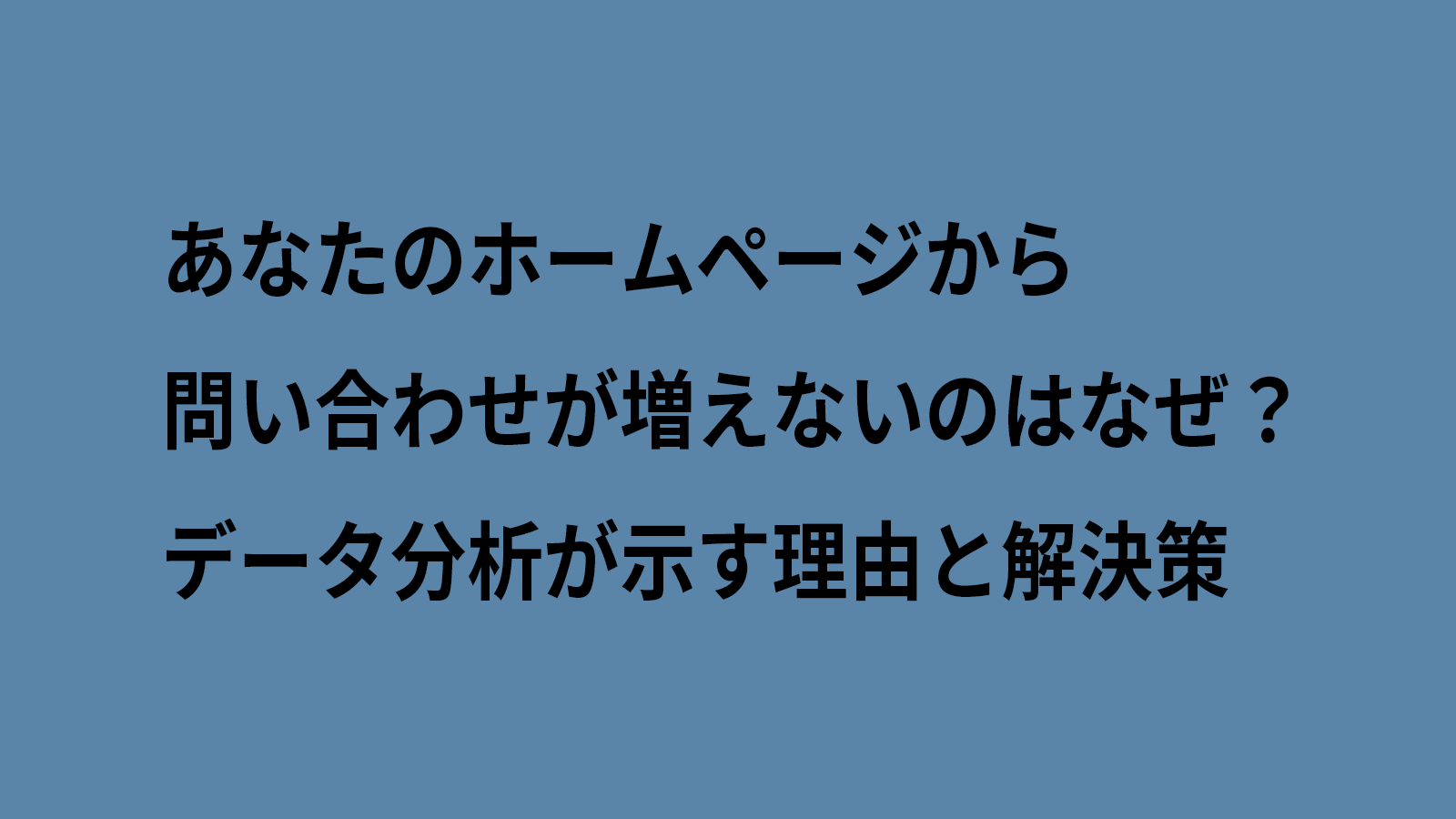 あなたのホームページから問い合わせが増えないのはなぜ？データ分析が示す理由と解決策