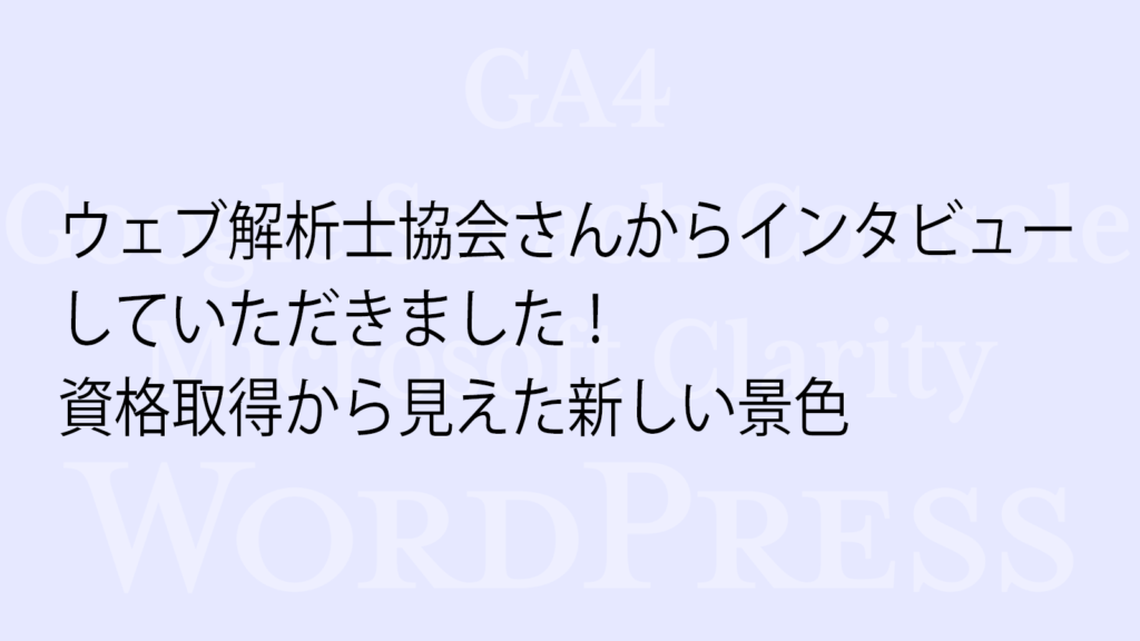 ウェブ解析士協会さんからインタビューを受けました!資格取得から見えた新しい景色