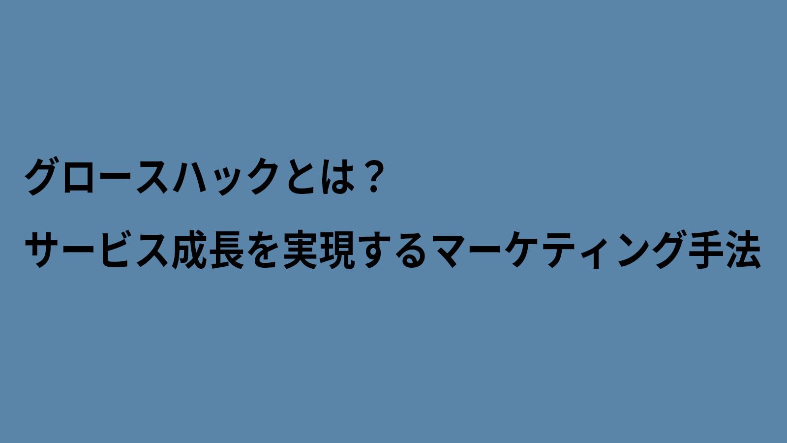 グロースハックとは？サービス成長を実現するマーケティング手法