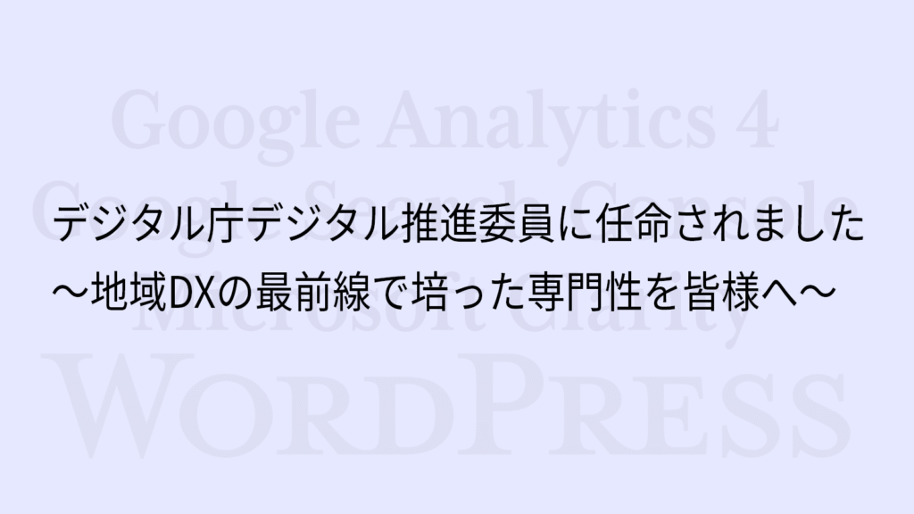 デジタル庁デジタル推進委員に任命されました ~地域DXの最前線で培った専門性を皆様へ~