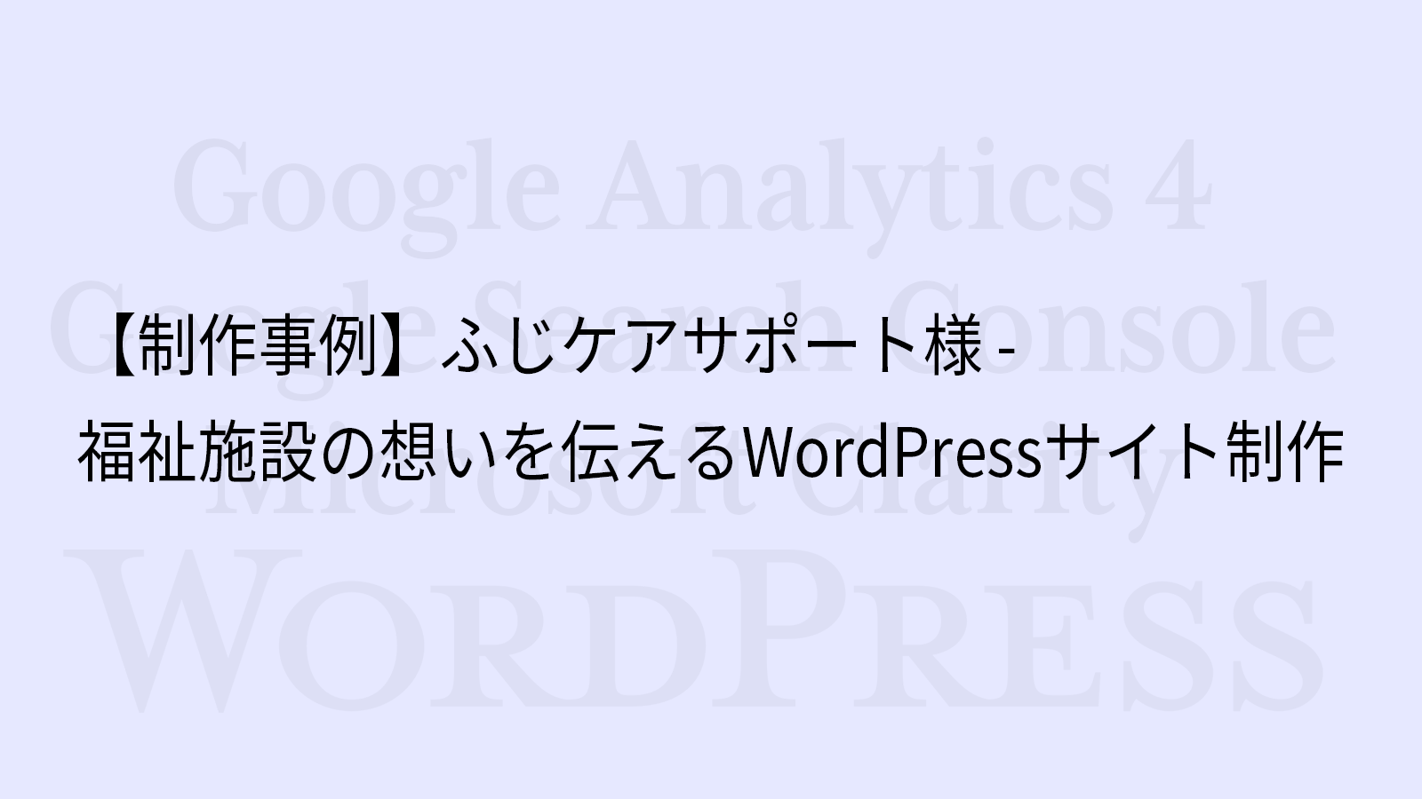 制作事例：ふじケアサポート様 - 福祉施設の想いを伝えるWordPressサイト制作