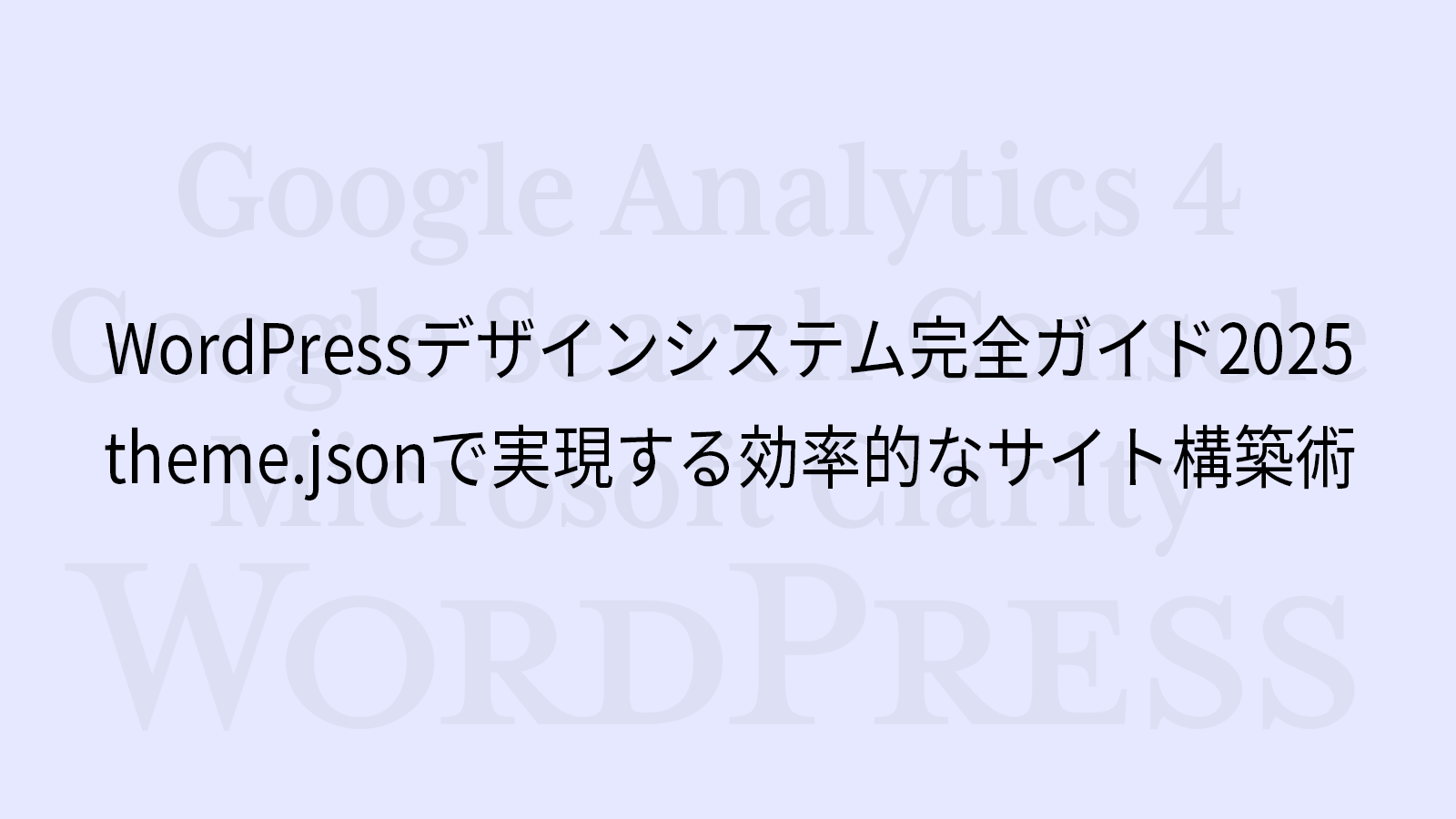 WordPressデザインシステム完全ガイド2025｜theme.jsonで実現する効率的なサイト構築術